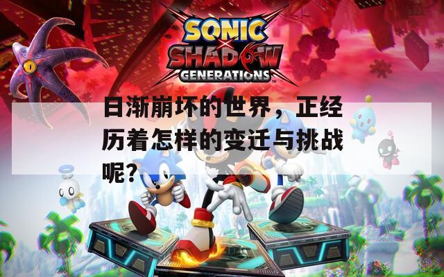 日渐崩坏的世界，正经历着怎样的变迁与挑战呢？