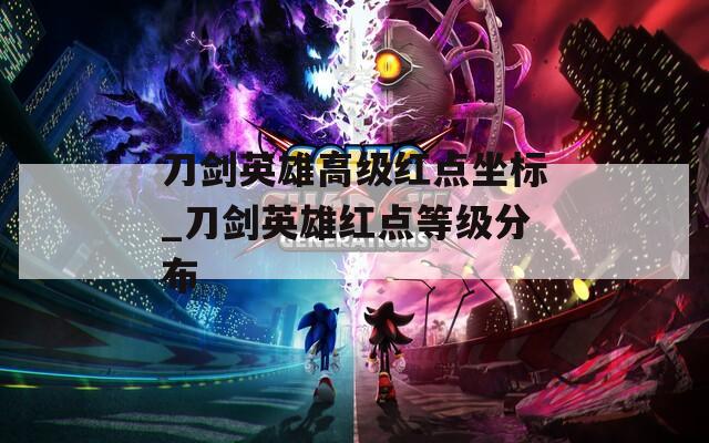 刀剑英雄高级红点坐标_刀剑英雄红点等级分布