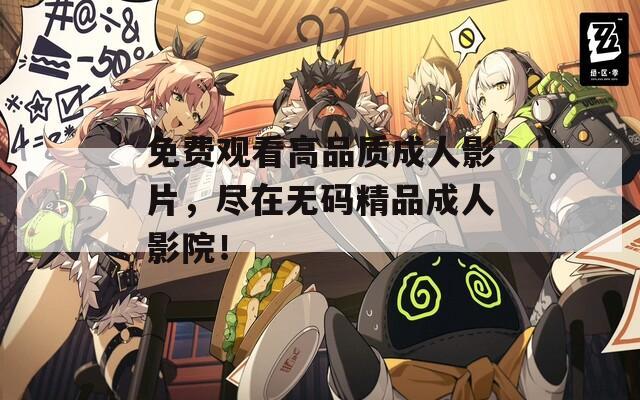 免费观看高品质成人影片，尽在无码精品成人影院！