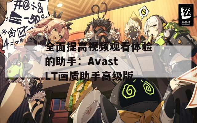 全面提高视频观看体验的助手：Avast LT画质助手高级版