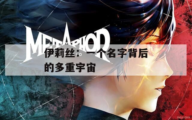 伊莉丝：一个名字背后的多重宇宙