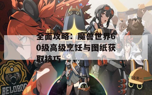 全面攻略：魔兽世界60级高级烹饪与图纸获取技巧