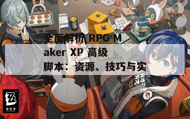 全面解析 RPG Maker XP 高级脚本：资源、技巧与实例