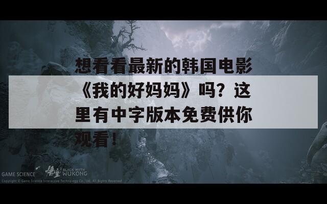 想看看最新的韩国电影《我的好妈妈》吗？这里有中字版本免费供你观看！