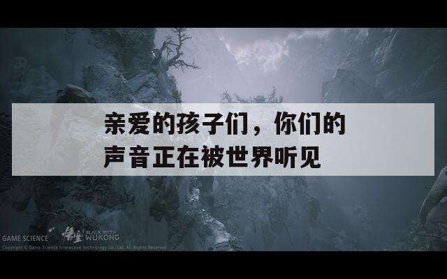 亲爱的孩子们，你们的声音正在被世界听见