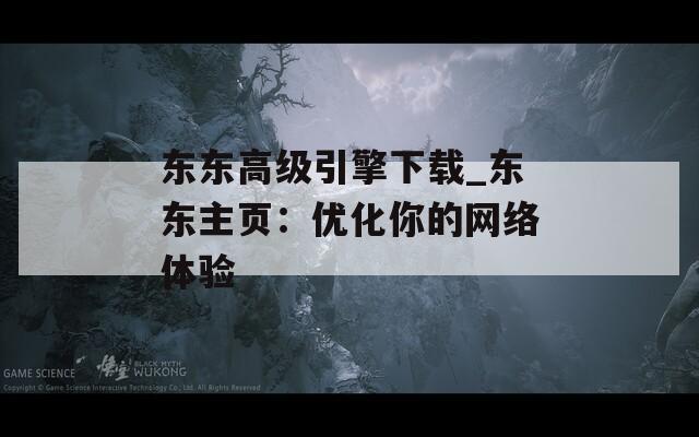 东东高级引擎下载_东东主页：优化你的网络体验